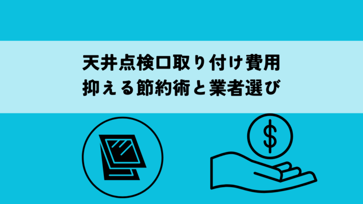 天井点検口取り付け費用を抑える節約術と業者選び