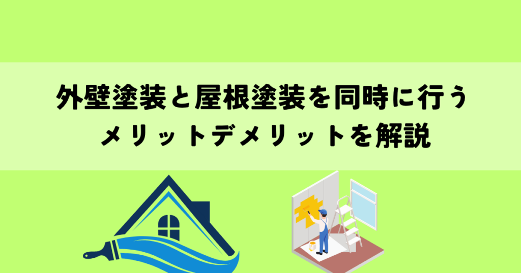 外壁塗装と屋根塗装を同時に行うとどうなる？メリットデメリットを解説