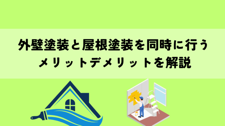 外壁塗装と屋根塗装を同時に行うとどうなる？メリットデメリットを解説