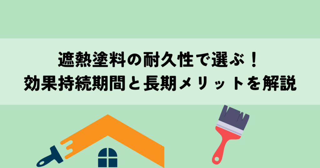 遮熱塗料の耐久性で選ぶ！効果持続期間と長期メリットを解説