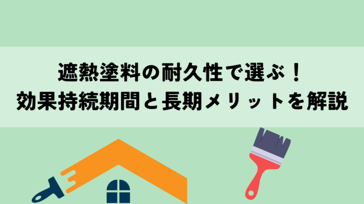 遮熱塗料の耐久性で選ぶ！効果持続期間と長期メリットを解説